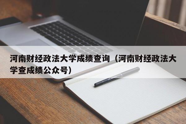 河南财经政法大学成绩查询（河南财经政法大学查成绩公众号）